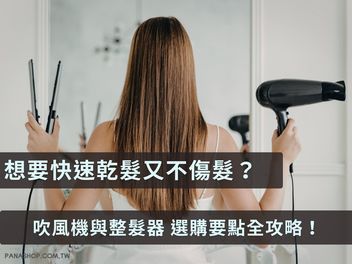想要快速乾髮又不傷髮？吹風機與整髮器的選購要點全攻略！